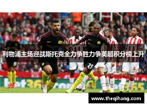 利物浦主场迎战斯托克全力争胜力争英超积分榜上升