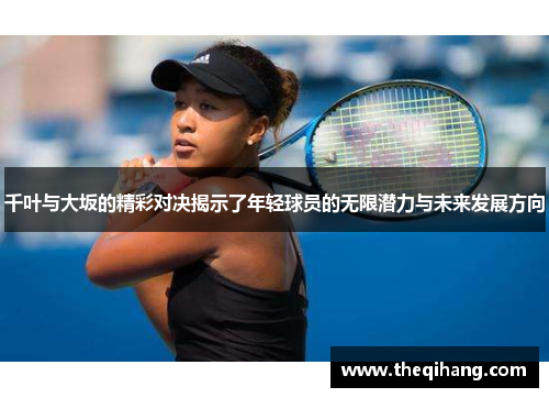 千叶与大坂的精彩对决揭示了年轻球员的无限潜力与未来发展方向