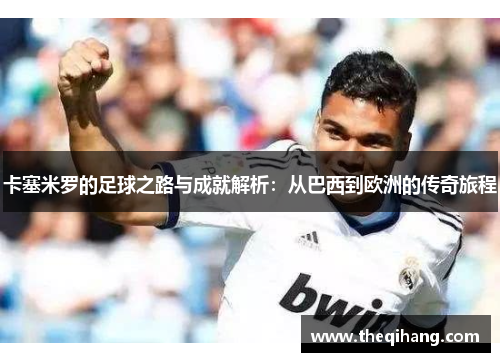卡塞米罗的足球之路与成就解析：从巴西到欧洲的传奇旅程