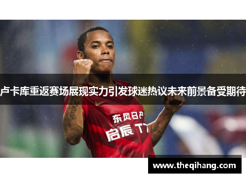 卢卡库重返赛场展现实力引发球迷热议未来前景备受期待