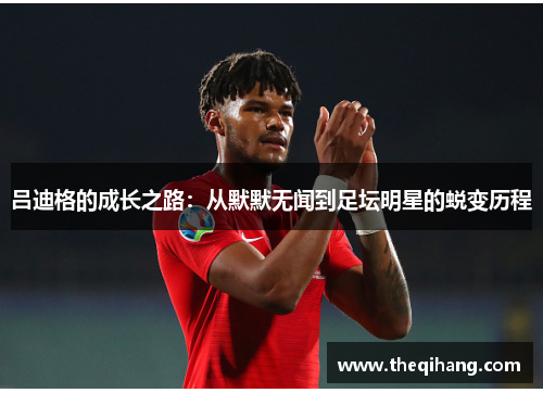吕迪格的成长之路：从默默无闻到足坛明星的蜕变历程
