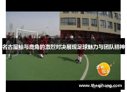 名古屋鲸与鹿角的激烈对决展现足球魅力与团队精神