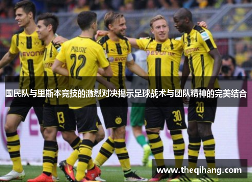 国民队与里斯本竞技的激烈对决揭示足球战术与团队精神的完美结合