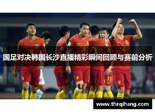国足对决韩国长沙直播精彩瞬间回顾与赛前分析