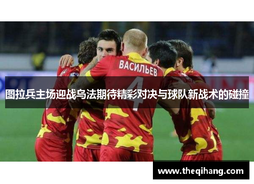 图拉兵主场迎战乌法期待精彩对决与球队新战术的碰撞