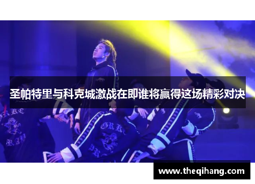 圣帕特里与科克城激战在即谁将赢得这场精彩对决