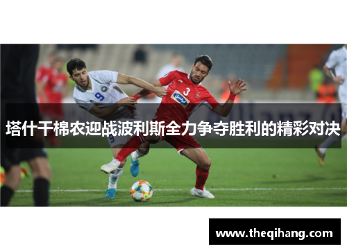 塔什干棉农迎战波利斯全力争夺胜利的精彩对决
