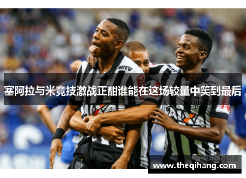 塞阿拉与米竞技激战正酣谁能在这场较量中笑到最后