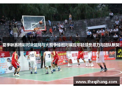 夏季联赛精彩对决篮网与火箭争锋相对展现年轻球员潜力与团队默契