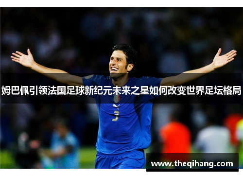 姆巴佩引领法国足球新纪元未来之星如何改变世界足坛格局