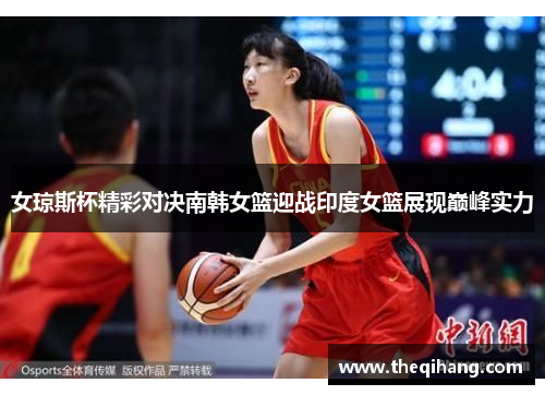 女琼斯杯精彩对决南韩女篮迎战印度女篮展现巅峰实力