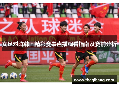 女足对阵韩国精彩赛事直播观看指南及赛前分析
