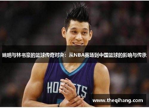 姚明与林书豪的篮球传奇对决：从NBA赛场到中国篮球的影响与传承