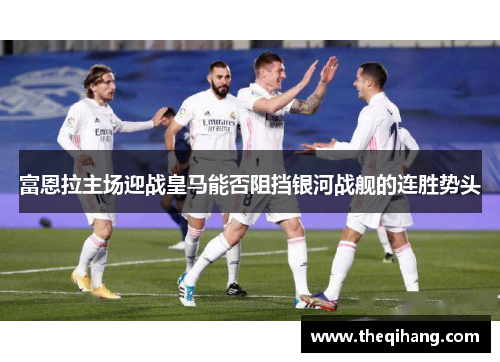 富恩拉主场迎战皇马能否阻挡银河战舰的连胜势头