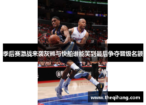 季后赛激战来袭灰熊与快船谁能笑到最后争夺晋级名额