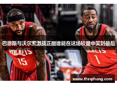 巴恩斯与沃尔索激战正酣谁能在这场较量中笑到最后