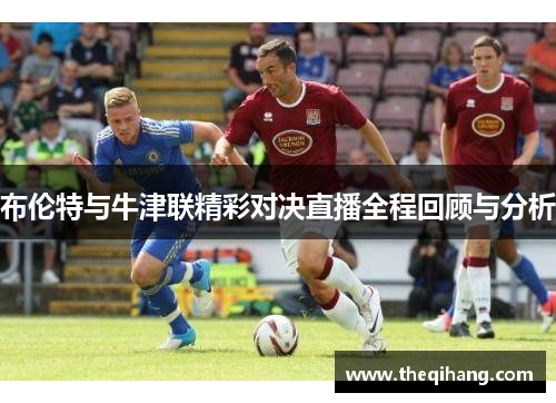 布伦特与牛津联精彩对决直播全程回顾与分析
