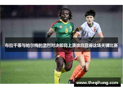 布拉干蒂与帕尔梅的激烈对决即将上演谁将赢得这场关键比赛