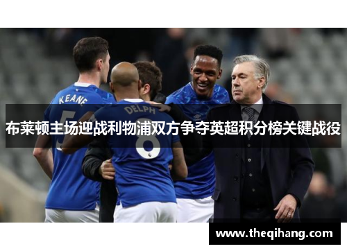 布莱顿主场迎战利物浦双方争夺英超积分榜关键战役