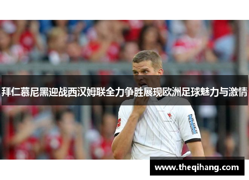 拜仁慕尼黑迎战西汉姆联全力争胜展现欧洲足球魅力与激情