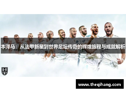 本泽马：从法甲新星到世界足坛传奇的辉煌旅程与成就解析